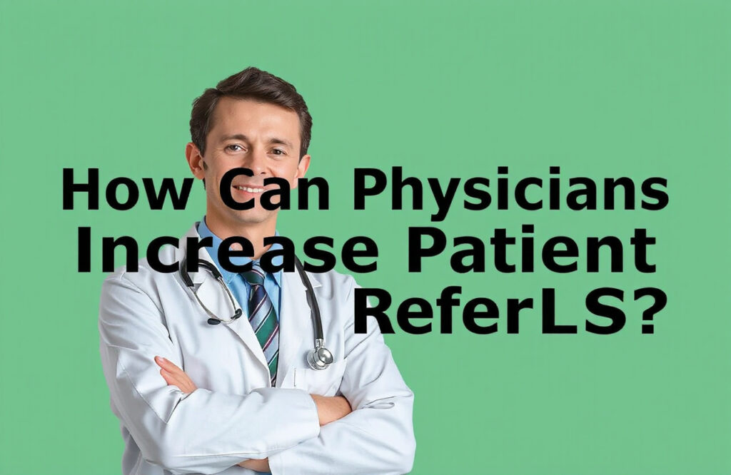 Boosting Patient Referrals: Strategies for Physicians to Enhance Their Practice