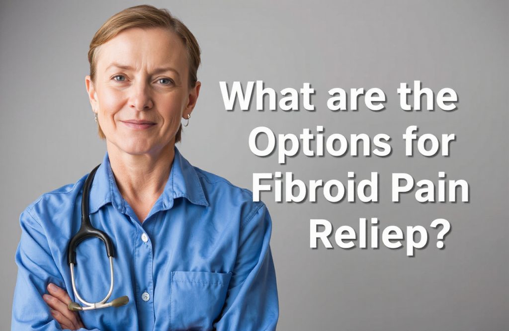 Explore Effective Options for Relieving Fibroid Pain