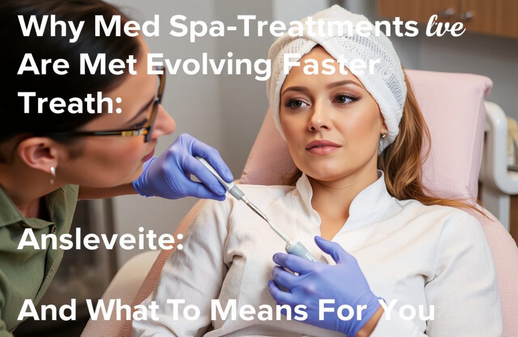 The Rapid Evolution of Med Spa Treatments and What It Means for You