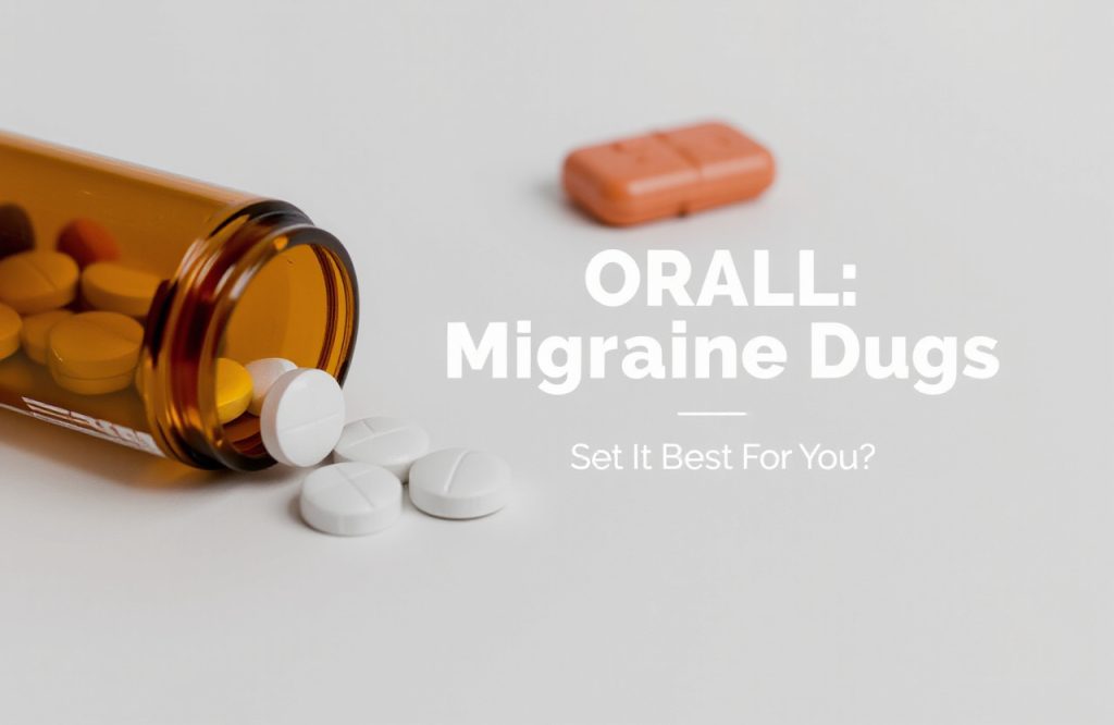 Comparing Oral Migraine Medications: Which One Is Right for You?