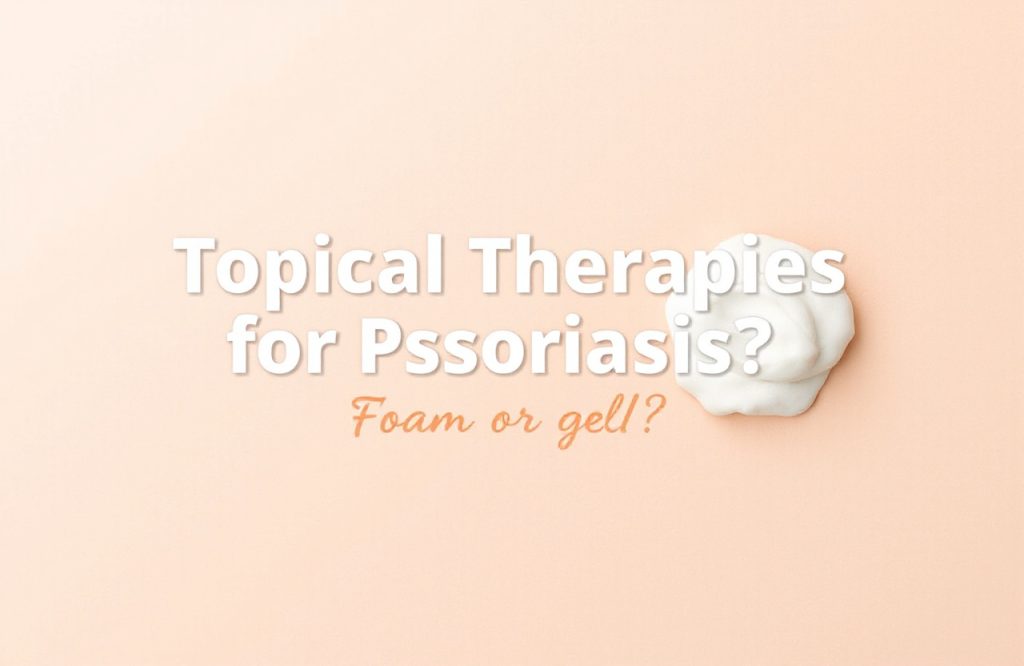 Choosing the Best Topical Therapies for Psoriasis: Foam vs. Gel Explained