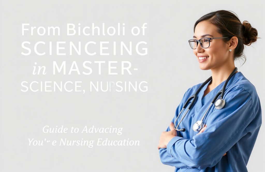 Advancing Your Nursing Career: A Comprehensive Guide from Bachelor of Science in Nursing to Master of Science in Nursing