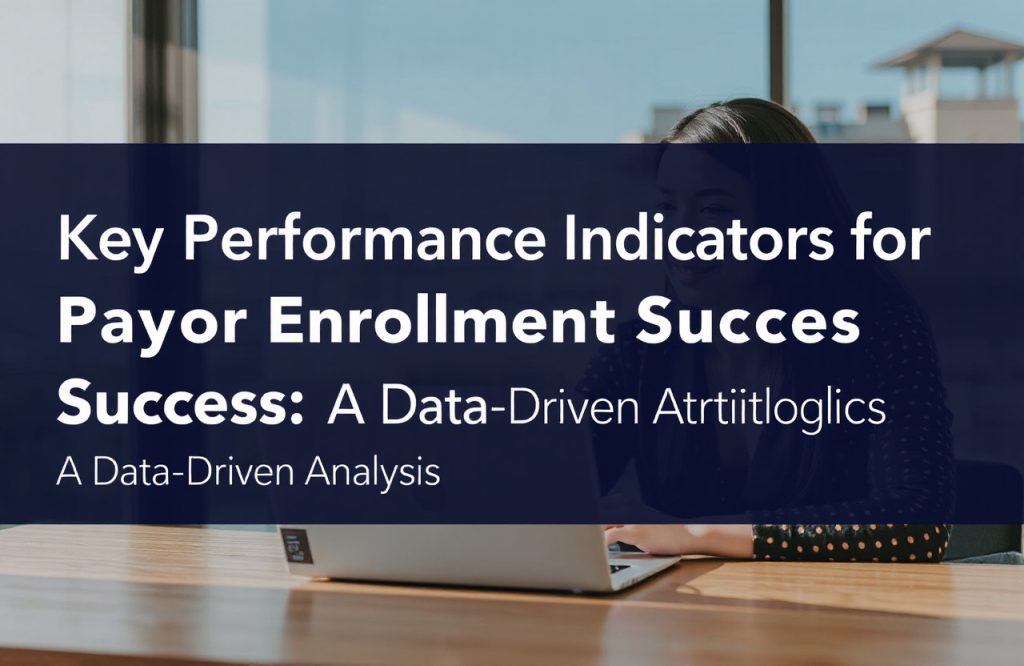 Unlocking Payor Enrollment Success: Essential Key Performance Indicators for Data-Driven Insights
