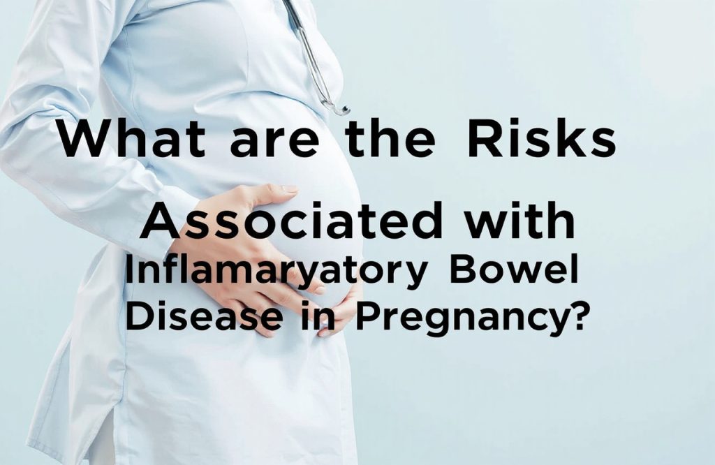 Understanding the Risks of Inflammatory Bowel Disease During Pregnancy: What Expecting Mothers Need to Know