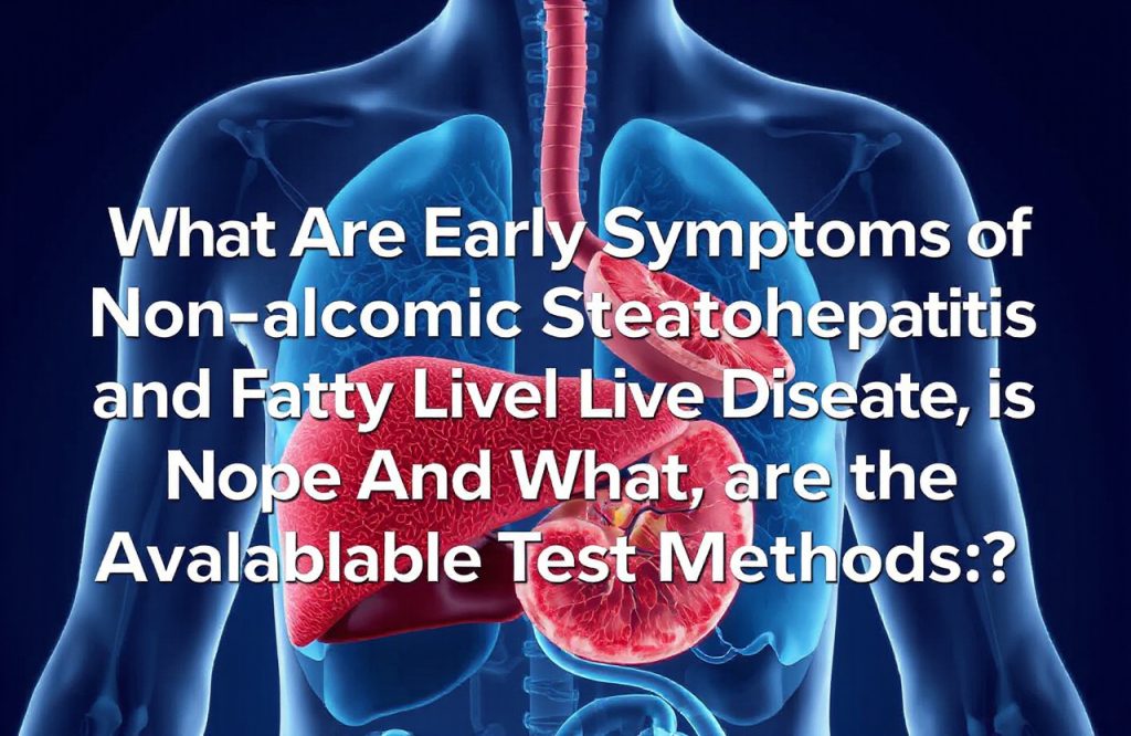 Early Symptoms of Non-Alcoholic Steatohepatitis and Fatty Liver Disease: Key Tests and Diagnosis Explained