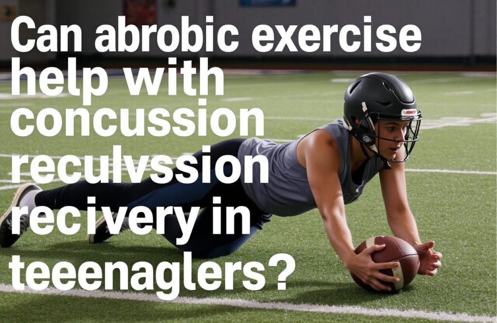 Exploring the Benefits of Aerobic Exercise for Teenagers Recovering from Concussions