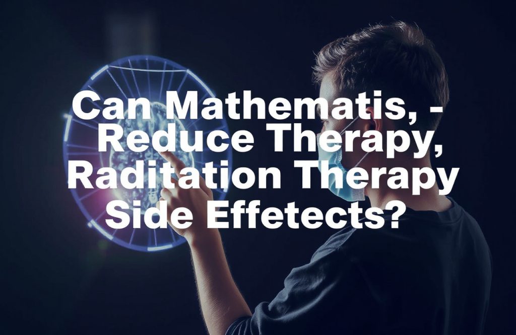 Exploring the Role of Mathematics in Minimizing Radiation Therapy Side Effects