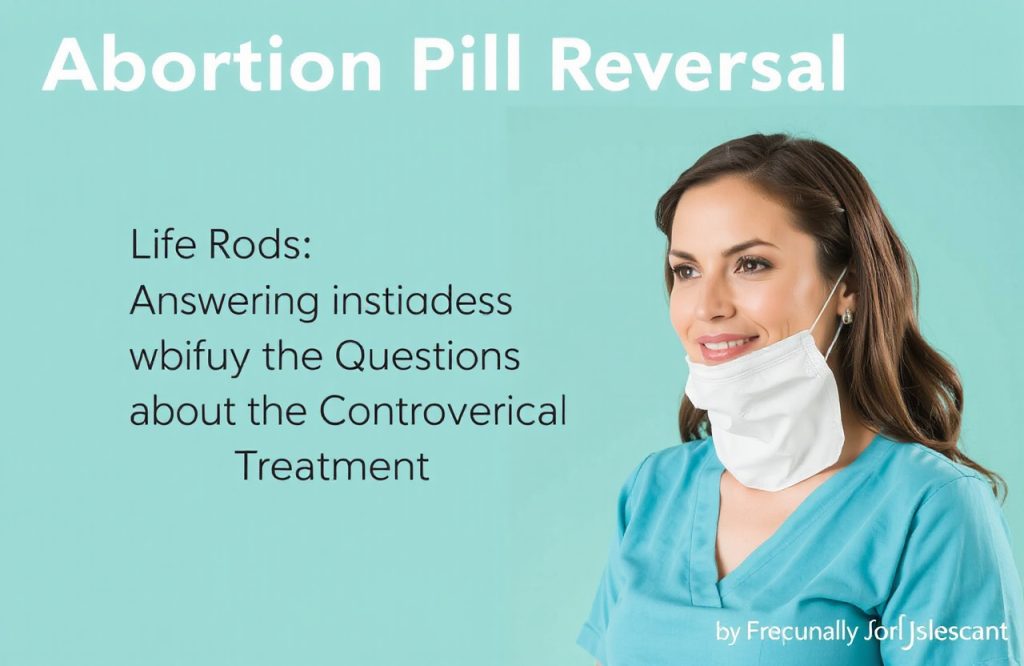 Understanding Abortion Pill Reversal: Answers to Your Key Questions on this Controversial Treatment